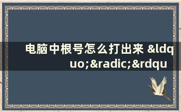 电脑中根号怎么打出来 “√”符号在电脑键盘哪里